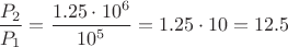 $\dfrac{P_2}{P_1}=\dfrac{1.25\cdot10^6}{10^5}=1.25\cdot10=12.5$