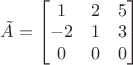 $\tilde A=\begin{bmatrix}1&2&5\\-2&1&3\\0&0&0\end{bmatrix}$