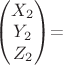 $\begin{pmatrix} 
X_2 \\
Y_2\\
Z_2\\
\end{pmatrix}$=