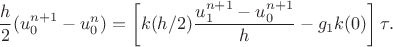 $$\frac h 2 (u_0^{n+1}-u_0^n) = \left[ k(h/2) \frac {u_1^{n+1} - u_0^{n+1}} h - g_1k(0)\right]\tau.$$