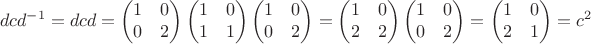 $$dcd^{-1}=dcd=\begin{pmatrix}1&0\\0&2\end{pmatrix}\begin{pmatrix}1&0\\1&1\end{pmatrix}\begin{pmatrix}1&0\\0&2\end{pmatrix}=\begin{pmatrix}1&0\\2&2\end{pmatrix}\begin{pmatrix}1&0\\0&2\end{pmatrix}=\begin{pmatrix}1&0\\2&1\end{pmatrix}=c^2$$