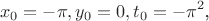 $$x_0=-\pi,y_0=0,t_0=-\pi^2\text{,}$$