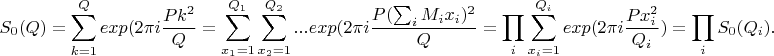 $$S_0(Q)=\sum_{k=1}^Q exp(2\pi i \frac{Pk^2}{Q}=\sum_{x_1=1}^{Q_1}\sum_{x_2=1}^{Q_2}...exp(2\pi i \frac{P(\sum_i M_i x_i)^2}{Q}=\prod_i \sum_{x_i=1}^{Q_i}exp(2\pi i \frac{Px_i^2}{Q_i})=\prod_i S_0(Q_i).$$