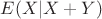 $E(X|X+Y)$