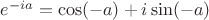 $e^{-ia}=\cos(-a)+i\sin(-a)$ $e^{-ia}=\cos(-a)+i\sin(-a)$