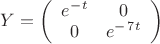 $ Y =\left( \begin{array}{cc} e^-^t & 0 \\ 
0 & e^-^7^t \end{array} \right)$
