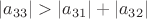 $|a_{33}| > |a_{31}|+|a_{32}|$