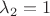 $\lambda_2=1$