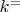 $ k^= $