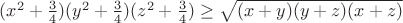 $(x^2+\frac{3}{4})(y^2+\frac{3}{4})(z^2+\frac{3}{4}) \geq \sqrt{(x+y)(y+z)(x+z)}$