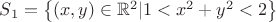 $S_1 = \left\lbrace (x,y) \in  \mathbb{R}^2| 1<x^2+y^2<2 \right\rbrace$