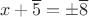 $$x+\overline{5}=\pm\overline{8}$$
