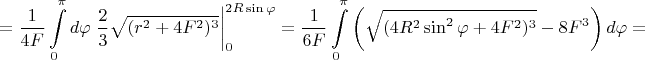 $$=\frac{1}{4F}\int\limits_0^{\pi}d\varphi\left .\frac{2}{3}\sqrt{(r^2+4F^2)^3}\right |_0^{2R\sin\varphi}=\frac{1}{6F}\int\limits_0^{\pi}\left(\sqrt{(4R^2\sin^2\varphi+4F^2)^3}-8F^3\right)d\varphi=$$
