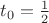 $t_0=\frac{1}{2}$