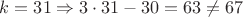 $k=31 \Rightarrow 3 \cdot 31 - 30 = 63 \neq 67$