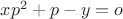 $xp^2 + p - y =o$ $xp^2 + p - y =o$