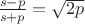 $\frac{s-p}{s+p}=\sqrt{2p}$ $\frac{s-p}{s+p}=\sqrt{2p}$