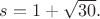$s=1+\sqrt{30}.$