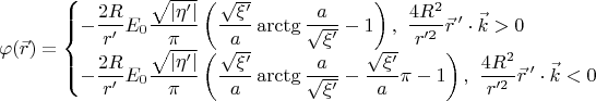 \begin{equation*}
\varphi(\vec{r})
=
\begin{cases}
-
\dfrac{2R}{r'}E_0\dfrac{\sqrt{|\eta'|}}{\pi}
\left(
 \dfrac{\sqrt{\xi'}}{a}\arctg\dfrac{a}{\sqrt{\xi'}}
 -
 1
\right)
,\ 
\dfrac{4R^2}{r'^2}\vec{r}\,'\cdot\vec{k}>0
\\
-
\dfrac{2R}{r'}E_0\dfrac{\sqrt{|\eta'|}}{\pi}
\left(
 \dfrac{\sqrt{\xi'}}{a}\arctg\dfrac{a}{\sqrt{\xi'}}
 -
 \dfrac{\sqrt{\xi'}}{a}\pi
 -
 1
\right)
,\ 
\dfrac{4R^2}{r'^2}\vec{r}\,'\cdot\vec{k}<0
\end{cases}
\end{equation*}