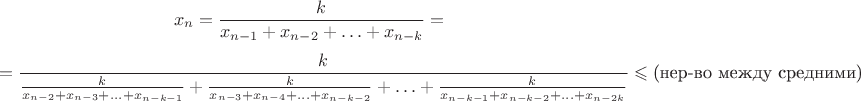 $$x_n=\frac k{x_{n-1}+x_{n-2}+\ldots+x_{n-k}}=$$
$$=\frac k{\frac k{x_{n-2}+x_{n-3}+\ldots+x_{n-k-1}}+\frac k{x_{n-3}+x_{n-4}+\ldots+x_{n-k-2}}+\ldots+\frac k{x_{n-k-1}+x_{n-k-2}+\ldots+x_{n-2k}}}\leqslant\text{(нер-во между средними)}$$