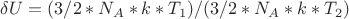 $\delta U=(3/2*N_A*k*T_1)/(3/2*N_A*k*T_2)$