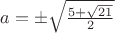 $a=\pm\sqrt\frac{5+\sqrt{21}}{2}$
