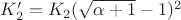 $K_2' = K_2 (\sqrt{\alpha + 1} - 1)^2$
