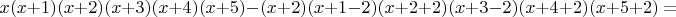 $$x(x+1)(x+2)(x+3)(x+4)(x+5)-(x+2)(x+1-2)(x+2+2)(x+3-2)(x+4+2)(x+5+2)=$$