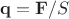 $\mathbf q = \mathbf F/S$