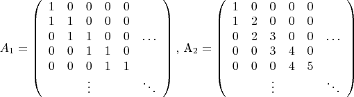 ${A_1}=\left( \begin{array}{cccccc}
1&0&0&0&0&\ \\
1&1&0&0&0&\ \\
0&1&1&0&0&\ldots\\
0&0&1&1&0&\ \\
0&0&0&1&1&\ \\
\ &\ &\vdots&\ &\ &\ddots
\end{array}\right),\ ${A_2}=\left( \begin{array}{cccccc}
1&0&0&0&0&\ \\
1&2&0&0&0&\ \\
0&2&3&0&0&\ldots\\
0&0&3&4&0&\ \\
0&0&0&4&5&\ \\
\ &\ &\vdots&\ &\ &\ddots
\end{array}\right)$