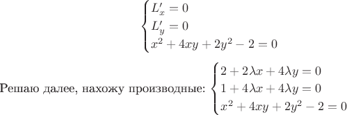 $$
\begin {cases}
 L'_x=0\\
L'_y=0\\
x^2+4xy+2y^2-2=0\\
\end {cases}$$
Решаю далее, нахожу производные:
$\begin {cases}
2+2\lambda x+4\lambda y=0\\
1+4\lambda x+4\lambda y=0\\
x^2+4xy+2y^2-2=0
\end {cases}$