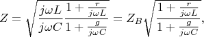$$Z=\sqrt{\frac{j\omega L}{j\omega C}\frac{1+\frac{r}{j\omega L}}{1+\frac{g}{j\omega C}}}=Z_B\sqrt{\frac{1+\frac{r}{j\omega L}}{1+\frac{g}{j\omega C}}},$$
