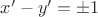 $x' - y'= \pm 1$