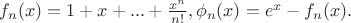 $f_n(x)=1+x+...+\frac{x^n}{n!}, \phi_n(x)=e^x-f_n(x).$