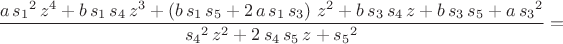 $$\[\frac{a\,{s_1}^{2}\,{z}^{4}+b\,s_1\,s_4\,{z}^{3}+\left( b\,s_1\,s_5+2\,a\,s_1\,s_3\right) \,{z}^{2}+b\,s_3\,s_4\,z+b\,s_3\,s_5+a\,{s_3}^{2}}{{s_4}^{2}\,{z}^{2}+2\,s_4\,s_5\,z+{s_5}^{2}}=\]$