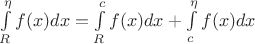 $\int \limits_{R} ^{\eta} f(x) dx = \int \limits_{R} ^{c} f(x) dx + \int \limits_{c} ^{\eta} f(x) dx$
