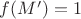 $f(M')=1$