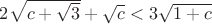 $2\sqrt{c+\sqrt 3}+\sqrt c<3\sqrt{1+c}$