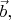 $\vec{b},$