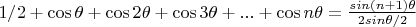 $ 1/2 + \cos \theta + \cos 2 \theta + \cos 3 \theta + ... + \cos n \theta = \frac {sin(n+1) \theta} {2 sin {\theta /2}}