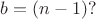 $b=(n-1)?$