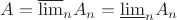 $A=\overline{\lim}_n A_n = \underline{\lim}_n A_n$