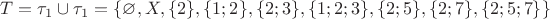 $T =\tau_{1} \cup \tau_{1} = \{\varnothing,X,\{2\},\{1;2\},\{2;3\},\{1;2;3\},\{2;5\},\{2;7\},\{2;5;7\}\} $