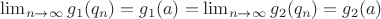 $\lim_{n \to \infty} g_1(q_n) = g_1(a) = \lim_{n \to \infty} g_2(q_n) = g_2(a)$