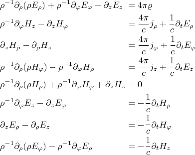$$\begin{alignedat}\\
&\rho^{-1}\partial_\rho(\rho E_\rho)+\rho^{-1}\partial_\varphi E_\varphi+\partial_z E_z&&=4\pi\varrho\\
&\rho^{-1}\partial_\varphi H_z-\partial_z H_\varphi&&=\dfrac{4\pi}{c}j_\rho+\dfrac{1}{c}\partial_t E_\rho\\
&\partial_z H_\rho-\partial_\rho H_z&&=\dfrac{4\pi}{c}j_\varphi+\dfrac{1}{c}\partial_t E_\varphi\\
&\rho^{-1}\partial_\rho(\rho H_\varphi)-\rho^{-1}\partial_\varphi H_\rho&&=\dfrac{4\pi}{c}j_z+\dfrac{1}{c}\partial_t E_z\\
&\rho^{-1}\partial_\rho(\rho H_\rho)+\rho^{-1}\partial_\varphi H_\varphi+\partial_z H_z&&=0\\
&\rho^{-1}\partial_\varphi E_z-\partial_z E_\varphi&&=-\dfrac{1}{c}\partial_t H_\rho\\
&\partial_z E_\rho-\partial_\rho E_z&&=-\dfrac{1}{c}\partial_t H_\varphi\\
&\rho^{-1}\partial_\rho(\rho E_\varphi)-\rho^{-1}\partial_\varphi E_\rho&&=-\dfrac{1}{c}\partial_t H_z\\
\end{alignedat}$$