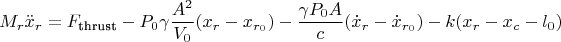 $$M_r \ddot{x}_r = F_{\text{thrust}} - P_0 \gamma \dfrac{A^2}{V_0} (x_r - x_{r_0}) - \dfrac{\gamma P_0 A}{c} (\dot{x}_r - \dot{x}_{r_0}) - k(x_r - x_c - l_0) \\
$$