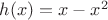 $h(x)=x-x^2$