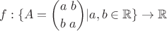 $$f: \{A = \binom{a \ b}{b \ a} | a,b\in \mathbb{R}\}\rightarrow \mathbb{R}$$