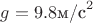 $g=9.8 \text{м/с}^2$