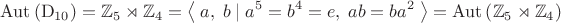 $$\operatorname{Aut}\left(\operatorname{D}_{10}\right)=\mathbb{Z}_5\rtimes\mathbb{Z}_4=\left\langle\;a,\;b\;|\;a^5=b^4=e,\;ab=ba^2\;\right\rangle=\operatorname{Aut}\left(\mathbb{Z}_5\rtimes\mathbb{Z}_4\right)$$